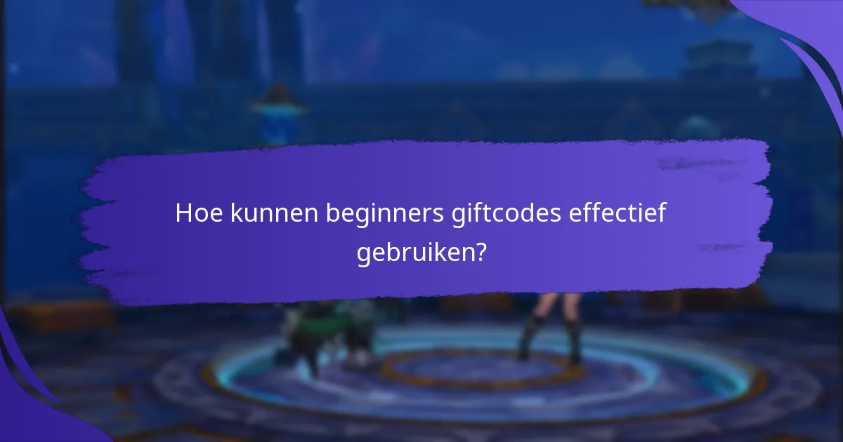 Hoe kunnen beginners giftcodes effectief gebruiken?