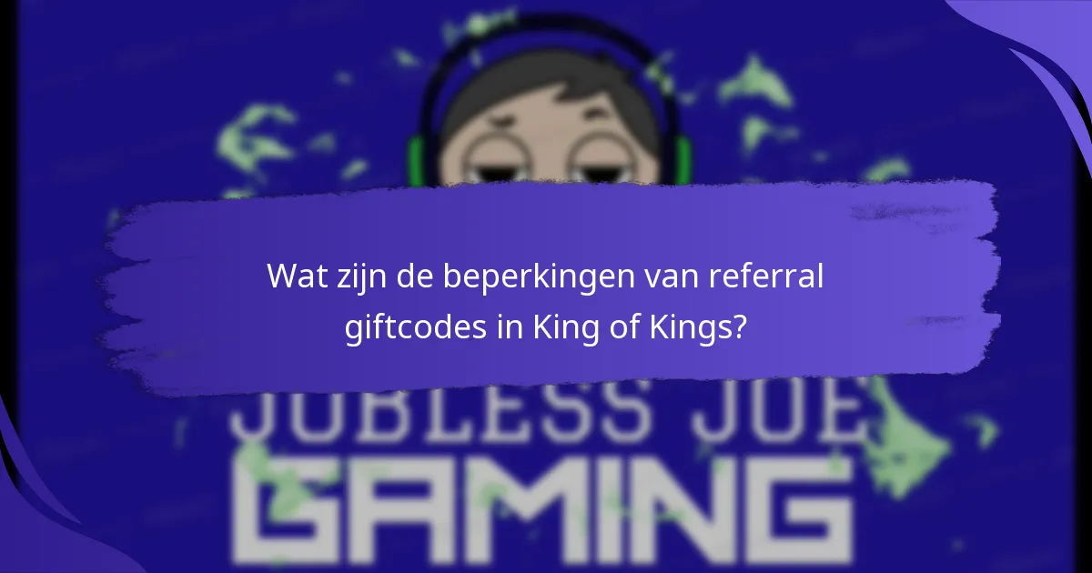 Wat zijn de beperkingen van referral giftcodes in King of Kings?