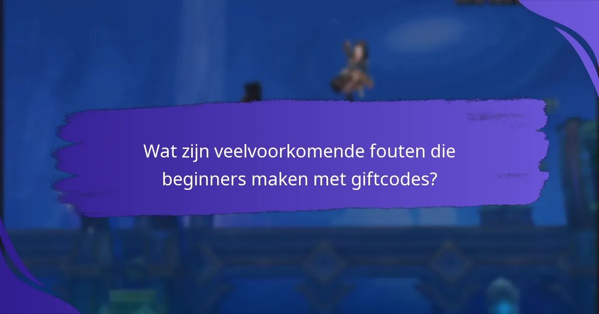 Wat zijn veelvoorkomende fouten die beginners maken met giftcodes?